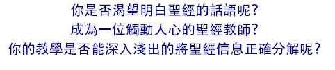 你是否渴望明白聖經的話語呢？ 成為一位觸動人心的聖經教師？ 你的教學是否能深入淺出的將聖經信息正確分解呢？ 